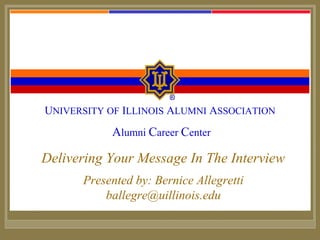 Alumni Career Center
Package and Service Fees
UNIVERSITY OF ILLINOIS ALUMNI ASSOCIATION
Alumni Career Center
Delivering Your Message In The Interview
Presented by: Bernice Allegretti
ballegre@uillinois.edu
 
