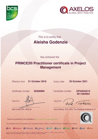 Aleisha Godenzie
PRINCE2® Practitioner certiﬁcate in Project
Management
1
21 October 2016 20 October 2021
KP3494221500300969
ID11064854
Check the authenticity of this certiﬁcate at http://www.bcs.org/eCertCheck
 