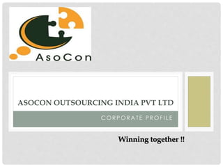 C O R P O R A T E P R O F I L E
ASOCON OUTSOURCING INDIA PVT LTD
Winning together !!
 