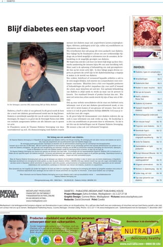 EEN KRANT GEPRODUCEERD DOOR MEDIAPLANET
ADVERTENTIE
Accu-Chek®
, uw partner in diabeteszorg op elk moment
Vragen? Bel gratis of surf naar www.accu-chek.be
Accu-Chek®
heeft altijd een gepaste oplossing voor mensen met diabetes.
Van betrouwbare meters en prikkers, over gebruiksvriendelijke analysesoftware
tot doelgerichte insulinepompen.
De enige
alles-in-één
bloedglucosemeter
§
Nieuw
WAT IS DIABETES?
De wereldwijde opmars van diabetes lijkt niet te
stoppen. Wat is diabetes en welke types zijn er?
Tot slot staan we ook stil bij de mogelijke verwik-
kelingen van diabetes, met soms blindheid en am-
putaties tot gevolg.
Lees blz 4-5
PROJECTEN ROND DIABETES
Omdat de aanpak van diabetes verder reikt dan de
patiënt zelf en de behandelkamer, gingen de afge-
lopen jaren verschillende projecten rond diabetes
van start. Bedoeling was om alle betrokken par-
tijen, ook (huis)artsen, apothekers, thuisverpleeg-
kundigen; rond dezelfde tafel te krijgen.
Lees blz 11
YOU ARE WHAT YOU EAT
Diëtiste Annemie Van de Sompel weigert op haar
consultatie het woord ‘dieet’ in de mond te nemen
wanneer ze mensen met diabetes over de vloer
krijgt. Ze legt uit waarom personen met diabetes
wel suiker mogen eten maar met vet moeten op-
passen.
Lees blz 18
TIPS VOOR PREVENTIE
De strijd tegen diabetes type 2 is de strijd tegen
het overgewicht. We moeten met z’n allen gezon-
der gaan eten en vooral meer aan lichaamsbewe-
ging doen, zonder daarbij marathons te lopen.
Lees blz 19
DIABETESDIABETES IN DE KIJKER DECEMBER 2007
DIABETES2
Blijf diabetes een stap voor!
Diabetes, u heeft er zeker al van gehoord. In elk geval wordt de kans
dat u nooit met diabetes geconfronteerd wordt met de dag kleiner.
Diabetes is wereldwijd namelijk één van de snelst toenemende aan-
doeningen. De impact is zo groot dat de Verenigde Naties eind 2006
een resolutie aangenomen hebben om alle lidstaten aan te sporen
tot actie.
In Vlaanderen neemt de Vlaamse Diabetes Vereniging vzw deze
voortrekkersrol op zich. Als themavereniging rond diabetes waarin
mensen met diabetes maar ook zorgverleners (artsen,verpleegkun-
digen, diëtisten, podologen) actief zijn, willen wij sensibiliseren en
informeren over diabetes.
Wij verwelkomen dan ook graag alle extra aandacht voor diabetes.
Deze bijlage bij De Standaard is alvast een zeer verdienstelijke bij-
drage om zo breed mogelijk te informeren over de oorzaken, de be-
handeling en de mogelijke gevolgen van diabetes.
We hopen dan ook dat u als lezer een betere kijk krijgt op deze chro-
nische aandoening die intussen bijna 8% van onze bevolking treft.
Want vaak is de oplossing of behandeling een stuk gecompliceer-
der dan op het eerste zicht lijkt. In deze bijlage pogen diverse ex-
perts en partners die actief zijn in het diabeteslandschap u wegwijs
te maken in de wereld van diabetes.
Hoe evident, beloftevol of verrassend bepaalde artikelen u ook in
de oren mogen klinken, toch moeten we u waarschuwen voor over-
haaste conclusies. Misschien leest u hier over bepaalde producten
of behandelingen die perfect toepasbaar zijn voor uzelf of iemand
die u kent, maar misschien net ook niet. Een optimale behandeling
van diabetes is altijd uniek en steeds op maat van de persoon in
kwestie. Een standaard formule of product bestaat dus niet. Wie
meer wil weten kan echter steeds terecht bij zijn of haar arts of dië-
tiste.
Ook op onze website www.diabetes-vdv.be staat een heleboel extra
informatie voor al wie met diabetes geconfronteerd wordt, er iets
over wil te weten komen of ons gewoon wil steunen. Voor wie dit
wenst is er ook de gratis Diabetes Infolijn (0800/96 333) waar je te-
recht kan voor alle vragen.
In elk geval helpt dit themanummer over diabetes iedereen die op
zoek is naar informatie een stuk verder op weg. De boodschap is
er één van sensibilisatie en preventie door te informeren. En dat is
net één van de doelstellingen van de Vlaamse Diabetes Vereniging.
We wensen u dan ook veel informatief leesgenot.
Dr. Ann Verhaegen, voorzitter VDV, endocinoloog ZNA Jan Palfijn, Merksem
DIABETES – PUBLICATIES MEDIAPLANET PUBLISHING HOUSE
Project Manager: Zahra Ermilate, Mediaplanet +32 2 227 27 58
Graphic Design: Corinne Meier, Mediaplanet Pictures: www.istockphoto.com
Redactie: David Desmedt Print: Corelio
MEDIAPLANET PRODUCEERT,
FINANCIERT EN ONTWIKKELT
THEMAKRANTEN IN PERS,ONLINE
EN VIA BROADCASTING.
www.mediaplanet.com
Mediaplanet is de leidinggevende Europese uitgever van themakranten in pers,online en via broadcasting. Als u zelf een idee heeft over een onderwerp,of misschien wel een heel thema,aarzelt u dan niet
om contact met ons op te nemen. Mediaplanet Publishing House, Country Manager, Christian Züllig Phone:+32 2 227 11 44,www.mediaplanet.com Gedistribueerd met De Standaard,17.december 2007
deliciously healthy
ADVERTENTIE
Het belang van een aandacht voor diabetes.
De Vlaamse Diabetes Vereniging is in Vlaanderen dé organisatie over diabetes mellitus met 65 jaar ervaring. De vereniging telt niet alleen mensen met diabetes tot zijn le-
den, maar ook zorgverleners die op professionele wijze met diabetes begaan zijn.
De vereniging wordt gestuurd door vrijwilligers en beschikt voor de administratieve uitvoering over een secretariaat met beroepskrachten.
Intussen zijn er meer dan 23 000 leden. Met dit numeriek gewicht én onze knowhow spreken we als volwaardige partners mee wanneer beleidsmensen hun politiek in ver-
band met diabetes uitstippelen. Het gaat dan over terugbetaling van materiaal, verlaging van de BTW op zelfcontrole-materiaal, bestrijding van discriminatie, rijbewijzen.
Je kan in Vlaanderen niet meer over diabetes spreken zonder de vereniging hierin te kennen, en daar zijn we trots op.
De Vlaamse Diabetes Vereniging vzw voorziet een gamma van diensten voor haar leden. Zo ontvangen die het tweemaandelijks tijdschrift ‘Diabetes Info’ en brochures en
folders die een specifiek aspect van diabetes belichten. Zij kunnen ook deelnemen aan vakanties, sport, educatieve dagen en de jaarlijkse gezinsdag. Daarenboven kunnen zij
zelfzorgmateriaal (teststrips, naaldjes, …) kopen aan sterk verminderde prijzen.
Maar de Vlaamse Diabetes Vereniging komt ook op voor de belangen van iedereen die bij diabetes betrokken is door te ijveren voor een betere diabeteszorg in Vlaanderen.
Daarnaast sensibiliseert de vereniging het brede publiek, o.a. door de gratis Diabetes Infolijn ( 0800/96 333) waar iedereen terecht kan voor alle vragen rond diabetes maar
ook door overal in Vlaanderen allerlei activiteiten te organiseren zoals info-avonden, contactmomenten of kookdemonstraties. Driejaarlijks organiseren wij een nationale
diabetesbeurs met voordrachten, workshops en informatie voor mensen met diabetes, studenten en zorgverleners.
Deze dynamiek zou niet mogelijk zijn zonder het lidgeld en de inzet van leden en vrijwilligers. Gelukkig kan de vereniging ook rekenen op sympathie waardoor extra acties of
initiatieven bijkomende steun aandragen die kan leiden tot nieuwe activiteiten om nog beter te informeren. U bent alvast bedankt voor uw bijdrage.
Meer informatie over de Vlaamse Diabetes Vereniging vzw en over diabetes vindt u ook op www.diabetes-vdv.be - www.diabetesbeurs.be
Vlaamse Diabetes Vereniging vzw
Ottergemsesteenweg, 456 - 9000 Gent - 09.220.05.20 - Diabetes Infolijn: 0800/96 333
INHOUD:
Diabetes: types en complicaties
blz 4
Verwikkelingen blz 5
Diabetische Voet blz 5
Redder in nood: insuline blz 6
Rol van de huisarts blz 6
Heeft u diabetes:
Risico Test blz 7
Diabetes bij kinderen blz 8
Topsport mogelijk met
diabetes blz 8
Wetenschappelijk onderzoek
blz 9
Een nieuwe hoop? blz 10
Projecten rond diabetes blz 11
Gevreesde hypo’s blz 12
Ketonenmeting met
vingerprik nauwkeurig blz 12
Unite for Diabetes blz 13
Zoetmiddelen en light
producten blz 14
Recept Advocaat Mousse blz 14
Aspartaam een veilig
voedingsadditief blz 15
Uitgaven verminderen blz 16
Partners in diabeteszorg blz 16
Suiker mag, vet niet blz 18
Tips voor preventie van
diabetes blz 19
 