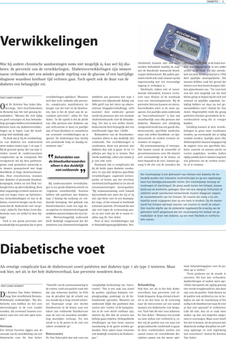 DIABETES 5
Ook Dr. Kristien Van Acker (dia-
betologe, Sint-Jozefziekenhuis
in Bornem) kan het niet genoeg be-
nadrukken: “Mensen die zich tijdig
en goed verzorgen en hun behande-
ling opvolgen hebben een beduidend
kleinere kans om diabetesverwikke-
lingen op te lopen. Laat die bood-
schap heel duidelijk zijn.”
“Ik denk dat je bij de erwikkeling-
en van diabetes een onderscheid
moet maken tussen type 1 en type 2.
Bij de grootste groep, die van type 2,
treden vooral de cardiovasculaire
complicaties op de voorgrond. Het
overgewicht dat bij deze patiënten-
groep vaak prominent aanwezig is,
is immers geassocieerd met hoge
bloeddruk en hoge cholesterolwaar-
den. Deze risicofactoren, tezamen
met diabetes of gestoorde bloedsui-
kerspiegels, leiden tot een flink ver-
hoogd risico op aderverkalking. Door
deze ongunstige evolutie noteren we
ook een hoger risico op hartinfarc-
ten, hersenbloedingen en last in de
benen, vooral ter hoogte van de voet,
soms met de ‘diabetische voet’ als ge-
volg”, aldus Dr. Van Acker. (voor dia-
betische voet, zie artikel in deze bij-
lage)
Toch is een goede preventie niet
noodzakelijk een garantie dat er geen
verwikkelingen opduiken. “Wanneer
zich dan toch, ondanks alle preven-
tie, complicaties manifesteren ter
hoogte van het hart en de bloedva-
ten, dan is het de beurt aan de se-
cundaire preventie”, aldus Dr. Van
Acker. “In die optiek is het de plicht
van elke persoon met diabetes om
aan zelfcontrole te doen en jaarlijks
zijn of haar (huis)arts te consulteren
om eventuele verwikkelingen op te
sporen. De diabetespas kan hierbij
een uitstekende hulp en handig in-
strument zijn.”
Bij cardiovasculaire verwikkelin-
gen is een goede diabetescontrole en
-regulatie onontbeerlijk. Sowieso
hebben alle patiënten met diabetes
type 2 belang bij rookstop en vol-
doende beweging. Het gebruik van
bloedverdunners zoals een lage do-
sis aspirine en cholesterolverlagende
middelen moeten helpen het tij te ke-
ren. Wetenschappelijk onderzoek
heeft duidelijk aangetoond dat het
toedienen van cholesterolverlagende
middelen aan personen met type 2
diabetes een bijkomende daling van
30% geeft van het risico op athero-
sclerose (slagaderverkalking), zelfs
wanneer deze medicatie gestart
wordt bij personen met een normale
cholesterolwaarde vóór de behande-
ling. Tot slot is een strikte bloed-
drukcontrole heel belangrijk met een
streefwaarde lager dan 130/80.
Behandelen van de bloedsuiker-
waarden alleen is dus duidelijk niet
voldoende. Om verwikkelingen te
voorkomen, dient een persoon met
diabetes dan ook al gauw 10 tot 15
pilletjes per dag in te nemen. Niet
steeds makkelijk, zeker niet omdat je
je niet ziek voelt.
Daarnaast zijn er complicaties die
bij de beide types diabetes voorko-
men. Er zijn drie diabetes-specifieke
verwikkelingen: oogletsels (retino-
pathie of letsels aan het netvlies),
nierletsels (nefropathie) en tot slot de
zenuwaantastingen (neuropathie).
“Bij zenuwaantasting voelt iemand
bijvoorbeeld niet meer dat hij of zij
met zijn blote voet in een duimspij-
ker trapt, of dat iemand te knellende
schoenen aantrekt. Of iemand die met
zijn voet tegen de verwarming aan-
zit en niet voelt dat dit te warm is”,
aldus nog Dr. Van Acker.
Voor al deze verwikkelingen zijn
er behandelingsmogelijkheden. Net-
vliesletsels kunnen met een laser
worden behandeld waarbij de oog-
arts de bloedende minuscule bloed-
vaatjes dichtschroeit. Bij oudere per-
sonen treedt ook vaak cataract op dat
tegenwoordig met een eenvoudige
ingreep te verhelpen is.
Nierletsels, indien niet of onvol-
doende behandeld, kunnen evolu-
eren naar dialyse of de noodzaak
voor een niertransplantatie. Bij de
preventie hiervan kunnen we micro-
hoeveelheden eiwit in de urine op-
sporen. Een jaarlijks urine onderzoek
op “microalbuminurie” is dan ook
onontbeerlijk voor elke persoon met
diabetes. Wanneer een afwijking
vastgesteld wordt kan een goede dia-
betescontrole, specifieke medicatie,
maar ook strikte bloeddruk- en lipi-
dencontrole de verdere evolutie af-
remmen of stoppen.
Bij zenuwaantasting of neuropa-
thie komen vooral de sensoriële of
gevoelsstoornissen voor. Dit situeert
zich voornamelijk in de benen, en
meer bepaald in de voet. Jammer ge-
noeg is dit één van de oorzaken die
een diabetische voet in de hand wer-
ken, waarvan sprake is in een ander
artikel in dit blad. Tot slot ontwik-
kelt een hele kleine groep (zo’n 15%)
heel pijnlijke neuropathieën. Die
mensen hebben vaak het gevoel dat
mieren over hun benen kruipen, heb-
ben pijnscheuten enz. “Tot voor kort
was het niet mogelijk om die heel
kleine groep te helpen bij dit toch wel
serieuze en pijnlijke ongemak. Ge-
lukkig hebben we daar nu wel ge-
neesmiddelen voor”, besluit Dr. Van
Acker. Ongetwijfeld vindt die groep
patiënten hiermee grotendeels de le-
venskwaliteit terug die ze vroeger
hadden.
Gelukkig kunnen al deze verwik-
kelingen in grote mate voorkomen
worden, op voorwaarde dat ze tijdig
ontdekt worden. Jaarlijks moet elke
diabetespatiënt daarom langsgaan bij
de oogarts voor een specifieke dia-
betes controle en moeten nieren en
voeten nagekeken worden. Indien
tijdig ontdekt kan er immers nog heel
wat gebeuren om de verdere evolu-
tie af te remmen.
Verwikkelingen
Wat bij andere chronische aandoeningen soms niet mogelijk is, kan wel bij dia-
betes: de preventie van de verwikkelingen. Diabetesverwikkelingen zijn immers
nauw verbonden met een minder goede regeling van de glucose of een laattijdige
diagnose waardoor kostbare tijd verloren gaat. Toch speelt ook de duur van de
diabetes een belangrijke rol.
Dr. Kristien Van Acker (diabeto-
loog, Sint-Jozefkliniek Bornem-
Willebroek) verduidelijkt: “Bij dia-
betische voet hebben we het over
misvormingen in de voet zonder
wonden, die eventueel kunnen evo-
lueren naar een voet met open won-
den”.
Ontstaan
Een drietal factoren liggen aan de
oorzaak van de ontwikkeling van een
diabetische voet. Dr. Van Acker:
“Omwille van de zenuwaantasting in
de voeten, voelt een patiënt vaak niet
dat zijn schoenen knellen. In 85%
van de gevallen ligt de schuld van
een wonde bij te krap zittend schoei-
sel. Daarnaast zorgt een slechte
bloedtoevoer in de benen voor een
tekort aan voldoende bloedtoevoer
naar de voet toe waardoor wondhe-
ling moeilijker verloopt. Tot slot
treedt er in de pezen in de voet een
zekere stramheid op”.
Risicovoeten
Dr. Van Acker pleit dan ook voor een
vroegtijdige herkenning van ‘risico-
voeten’. “Dat is een taak van zowel
de patiënt, zijn/haar huisarts, ver-
pleegkundige, podologe en de be-
handelende specialist. Wanneer uit
onderzoek blijkt dat patiënten hun
voeten niet ‘voelen’ of de hartpulsa-
ties in de voet slecht voelbaar zijn,
moeten bij alle drie de actoren een
belletje gaan rinkelen. Orthopedische
afwijkingen op hun beurt moeten
nauwkeurig in de gaten worden ge-
houden. Deze zaken staan trouwens
ook duidelijk vermeld in de Diabetes-
pas.”
Behandeling
Ook hier, net als in het hele diabe-
tesverhaal, kan preventie veel el-
lende besparen. Krap zittend schoei-
sel is uit den boze en de screening
naar de risicovoeten zal een aantal
mensen een diabetische voet bespa-
ren. Toch lukt dit niet voor iedereen.
Dr. Van Acker: “Wanneer een wonde
na twee weken niet verbeterd is, ra-
den wij de patiënt aan om naar een
gespecialiseerde voetkliniek te gaan.
In deze voetklinieken werken een
aantal artsen uit verschillende dis-
ciplines samen om het meest opti-
male behandelingsplan voor de pa-
tiënt op te stellen.”
“Eerst proberen we de wonde te
zuiveren. Dit kan met verbanden,
madentherapie of andere meer spe-
cifieke therapieën die spijtig genoeg
niet steeds terugbetaald en, dus duur
zijn voor de patiënt. Vaak dienen we
de patiënt ook antibiotica toe en be-
kijken we met de vaatchirurg of het
nodig is de bloedtoevoer naar de voet
al dan niet operatief te verbeteren.
Lukt dit niet, dan zit er vaak niets
anders op dan een beperkte ampu-
tatie te overwegen. Maar zover hoeft
het niet te komen, als de persoon met
diabetes de nodige discipline tot zelf-
zorg opbrengt en zich regelmatig
laat controleren”, besluit Dr. Kristien
Van Acker.
Diabetische voet
Als ernstige complicatie kan de diabetesvoet zowel patiënten met diabetes type 1 als type 2 teisteren. Maar
ook hier, net als in het hele diabetesverhaal, kan preventie wonderen doen.
TEKST:DAVID DESMEDT
TEKST:DAVID DESMEDT
Behandelen van
de bloedsuikerwaarden
alleen is dus duidelijk
niet voldoende
”
”
Een insulinepomp is een alternatief voor mensen met diabetes die be-
handeld worden met intensieve insulinetherapie en op een regelmatige
basis hun bloedglucosewaarden meten. Een insulinepomp vervangt de
insulinepen of injectiespuit. De pomp wordt buiten het lichaam, bijvoor-
beeld aan de broekriem, gedragen. Door een dun slangetje (infusieset of
catheter) wordt voortdurend snelwerkende insuline afgegeven volgens
de insulinebehoefte van het lichaam. De insuline die nodig is bij een
maaltijd wordt vrijgegeven door op een toets te drukken. Op die manier
wordt het lichaam optimaal voorzien van insuline en wordt de natuur-
lijke insuline afgifte van de alvleesklier nagebootst.De ervaring van de
gebruikers heeft aangetoond dat een insulinepomp het toelaat om ge-
makkelijker te leven met diabetes, op een meer flexibele en comforta-
bele manier.
 