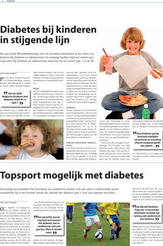 DIABETES8
Prof. Dr. Harry Dorchy (Universi-
tair Kinderziekenhuis Fabiola,
Brussel): “Wereldwijd zijn er volgens
de laatste cijfers 440.000 kinderen
met diabetes type 1, jonger dan 15
jaar. Tot voor kort was type 2 bij kin-
deren eerder uitzonderlijk. In som-
mige etnische groepen zien we een
vlugge stijging van type 2, vooral bij
kinderen uit Japan en bij autochtone
Amerikaanse en Australische kinde-
ren
België
Van de 2.600 Belgische kinderen met
diabetes, heeft 97% type 1. Prof. Dor-
chy: “In heel mijn carrière van bijna
dertig jaar ben ik nog maar drie kin-
deren tegengekomen met type 2.
Onze situatie is dus nu nog niet ver-
gelijkbaar met die in Amerika of Ja-
pan. Sinds de invoering van het Bel-
gisch Diabetesregister in 1989 stellen
we een jaarlijkse verhoging van 3.7%
vast van type 1-gevallen, in de leef-
tijdscategorie 1 tot 15 jaar. Vooral
jongetjes jonger dan 10 jaar zijn hier-
van het slachtoffer gezien bij hen de
stijging zelfs 8.7% bedraagt. De echte
redenen kennen we (nog) niet maar
volgens sommige onderzoekers is het
te wijten aan een daling van borst-
voeding, een vermindering van im-
muniteit door betere hygiëne, stij-
ging van nitraten in de voeding,
overgewicht (vooral bij de jongens).”
Toekomst
Naar de toekomst toe is Prof. Dorchy
niet echt optimistisch: “Als ik zie hoe
kinderen gretig fastfoodmaaltijden
verorberen en urenlang zittend com-
puterspelletjes spelen, dan kan ik al-
leen maar besluiten dat de kinder-
diabetesepidemie die nu in de
Verenigde Staten woedt, binnen af-
zienbare tijd de Oceaan overwaait.
Met alle gevolgen vandien voor de
gezondheid van de kinderen.”
Erkende pediatrische diabetes-
centra
Prof. Harry Dorchy is steeds een vu-
rig pleitbezorger geweest van de pe-
diatrische diabetescentra. “In België
zijn er op dit ogenblik 11 door het
Riziv erkende pediatrische diabetes-
centra, vier Franstalige en zeven
Nederlandstalige. In deze centra wer-
ken multidisciplinaire teams, samen-
gesteld uit een kinderarts-diabeto-
loog, een diabetesverpleegkundige,
een diëtist(e), een sociaal assistente
en tot slot een psycholoog/kinder-
psychiater.”
Toch is niet alles rozengeur en ma-
neschijn. “Uit de cijfers van 2006
blijkt dat slechts 1800 van de 2.600
kinderen met type 1 zich naar de er-
kende pediatrische centra begeven.
Dat is veel te weinig. De andere 800
gaan naar de erkende centra voor
volwassenen omdat die soms dichter
bij huis gelegen zijn, en dit terwijl
men in Frankrijk het normaal vindt
om 100 kilometer af te leggen om
verzorgd te worden”, aldus nog Prof.
Dorchy.
Diabetes bij kinderen
in stijgende lijn
Dit jaar stond Werelddiabetesdag van 14 november laatstleden in het teken van
diabetes bij kinderen en adolescenten. In sommige landen stijgt het aantal type
2-gevallen bij kinderen en adolescenten maar bij ons zit vooral type 1 in de lift.
TEKST:DAVID DESMEDT
Van de 2600
Belgische kinderen met
diabetes,heeft 97 %
type 1
”
”
Over diabetes en (top)sporten
doen de wildste verhalen de
ronde. Ten onrechte menen nog heel
wat mensen dat diabetes niet te com-
bineren valt met sporten. Niets is
minder waar, integendeel. Ook toen
Zetterberg klaar stond om de eerste
ploeg van Anderlecht te vervoegen,
weerde trainer Aad De Mos hem uit
de opstelling met als reden dat ie-
mand met diabetes onmogelijk aan
topsport kan doen. Het is een op-
merking geweest die De Mos nog
lange tijd zou blijven achtervolgen…
Op Wereld Diabetes Dag van 14
november laatstleden vertelde Zet-
terberg voor de commissie Sociale
Aangelegenheden van de Senaat zijn
wedervaren met diabetes, de dage-
lijkse insuline-inspuitingen en de im-
pact ervan op zijn leven. Die com-
missie moest een resolutie goedkeu-
ren om een Belgisch actieplan tegen
diabetes te stimuleren en Zetterberg
bewees in het verleden al een goede
ambassadeur te zijn voor de strijd te-
gen diabetes. De Commissie keurde
na afloop de resolutie unaniem goed.
Tot slot blinkt Zetterberg ook uit
in zijn belangeloze inzet bij het wer-
ven van fondsen voor onderzoek
naar diabetes.
Topsport mogelijk met diabetes
Voormalig stervoetballer Pär Zetterberg van Anderlecht maakte zich niet alleen verdienstelijk op het
voetbalveld, hij is het levende bewijs dat iemand met diabetes type 1 toch aan topsport kan doen.
TEKST:DAVID DESMEDT
Ten onrechte menen
nog heel wat mensen
dat diabetes niet te
combineren valt met
sporten.Niets is minder
waar.
”
”
Op Wereld Diabetes
Dag van 14 november
laastleden vertelde Zet-
terberg zijn wedervaren
met diabetes
”
”
Hoe kinderen gretig
fastfood maltijden
verorboren en urenlang
zittend computerspelle-
tjes spleen…
”
”
 