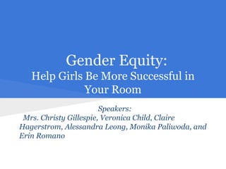 Gender Equity:
Help Girls Be More Successful in
Your Room
Speakers:
Mrs. Christy Gillespie, Veronica Child, Claire
Hagerstrom, Alessandra Leong, Monika Paliwoda, and
Erin Romano
 