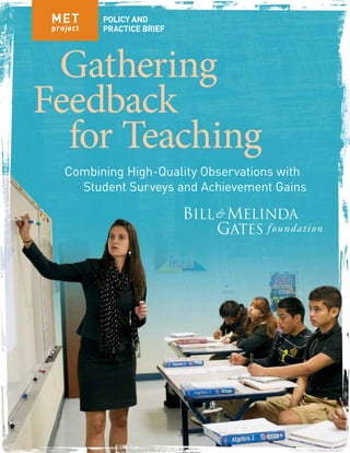 MET
project
Gathering
Feedback
for Teaching
Combining High-Quality Observations with
Student Surveys and Achievement Gains
Policy and
practice Brief
 