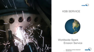 Worldwide Spark
Erosion Service
KSB SERVICE
1
KSB SERVICE UNITED KINGDOM P
ECCLES 2015
 