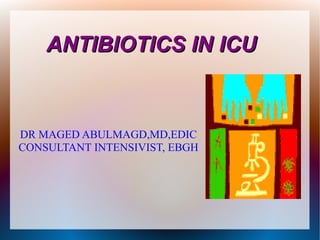 DR MAGED ABULMAGD,MD,EDIC
CONSULTANT INTENSIVIST, EBGH
ANTIBIOTICS IN ICUANTIBIOTICS IN ICU
 