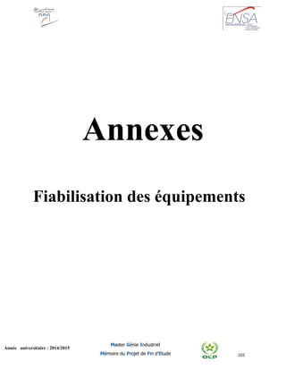 101
Année universitaire : 2014/2015
Master Génie Industriel
Mémoire du Projet de Fin d’Etude
Annexes
Fiabilisation des équipements
 