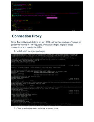 Connection Proxy
Since Tomcat typically listens on port 8080, rather than configure Tomcat on
port 80 for normal HTTP requests, we can use Nginx to proxy those
connections and rewrite the URLs
1- Install epel for nginx packages
2- Create new directory under /etc/nginx as you see below
 