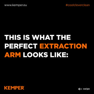 THIS IS WHAT THE
PERFECT EXTRACTION
ARM LOOKS LIKE:
www.kemper.eu #coolcleverclean
swipe
 