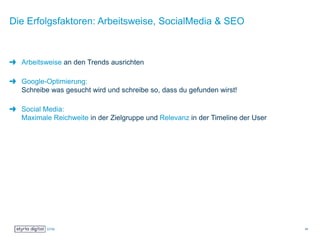 Die Erfolgsfaktoren: Arbeitsweise, SocialMedia & SEO
Arbeitsweise an den Trends ausrichten
Google-Optimierung:
Schreibe was gesucht wird und schreibe so, dass du gefunden wirst!
Social Media:
Maximale Reichweite in der Zielgruppe und Relevanz in der Timeline der User
24
 