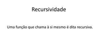 Recursividade
Uma função que chama à si mesmo é dita recursiva.
 