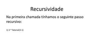 Recursividade
Na primeira chamada tínhamos o seguinte passo
recursivo:
1) 3 * fatorial(3-1)
 