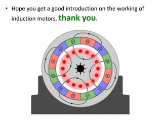 • Hope you get a good introduction on the working of
induction motors, thank you.
 