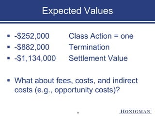Expected Values
 -$252,000 Class Action = one
 -$882,000 Termination
 -$1,134,000 Settlement Value
 What about fees, costs, and indirect
costs (e.g., opportunity costs)?
30
 