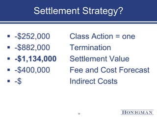 Settlement Strategy?
 -$252,000 Class Action = one
 -$882,000 Termination
 -$1,134,000 Settlement Value
 -$400,000 Fee and Cost Forecast
 -$ Indirect Costs
33
 