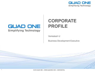 © 2014 QUAD ONE | WWW.QUADONE.COM | CONFIDENTIAL1
CORPORATE
PROFILE
Venkatesh U
Business Development Executive
 