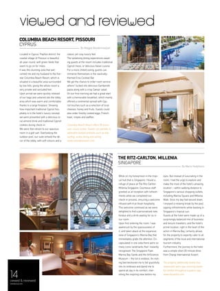 14
viewed and reviewed
While on my honeymoon in the tropi-
cal hub that is Singapore, I found a
refuge of peace at The Ritz-Carlton
Millenia Singapore. Courteous staff
greeted us at reception with refresh-
ments while we completed our
check-in process, ensuring a welcome
infused with true Asian hospitality.
This welcome continued as we were
delighted to find a personalised note,
fondue and a drink waiting for us in
our room.
Upon first entering the room, I was
awestruck by the spaciousness of
it, and taken aback at the expansive
view of Singapore’s Marina Bay that
immediately grabs the attention. En-
capsulated in one vista there were so
many iconic landmarks that I instantly
recognised: The Singapore Flyer,
Marina Bay Sands and the ArtScience
Museum – the list is endless. An invit-
ing bed beckoned me to fall gracefully
into its embrace and dared me to
spend all day in its comfort, cher-
ishing the inspiring view before my
eyes. But instead of luxuriating in the
room, I had the urge to explore and
make the most of the hotel’s amazing
location – within walking distance to
Singapore’s various shopping outlets,
including Marina Square and Millenia
Walk. Once my day had wound down,
I enjoyed a relaxing break by the pool,
sipping refreshments while basking in
Singapore’s tropical sun.
Guests at the hotel were made up of a
surprisingly balanced mix of business
and leisure travellers, and the hotel’s
prime location, right in the heart of the
action in Marina Bay, certainly allows
for the property to expertly cater to all
segments of the local and international
tourism industry.
Furthermore, the journey to the hotel
was a simple short 20-minute drive
from Changi International Airport.
The property additionally boasts four
restaurants and a spa, ensuring peace-
ful comfort throughout a guest's stay.
www.ritzcarlton.com
The Ritz-Carlton, Millenia
Singapore
Located in Cyprus’ Paphos district, the
coastal village of Pissouri is beautiful
all-year-round, with green fields that
seem to go on for miles.
It was this stunning vista that wel-
comed me and my husband to the five-
star Columbia Beach Resort, which is
situated in a beautiful area surrounded
by low hills, giving the whole resort a
very private and secluded feel.
Upon arrival we were quickly relieved
of our bags and ushered into the lobby
area which was warm and comfortable
thanks to a large fireplace. Showing
how important traditional Cypriot hos-
pitality is to the hotel’s luxury concept,
we were presented with a delicious lo-
cal almond drink and traditional Cypriot
cookies during check-in.
We were then driven to our spacious
room in a golf cart. Overlooking the
outdoor pool, our suite echoed the dé-
cor of the lobby, with soft colours and a
Columbia Beach Resort, Pissouri
CYPRUS
By Mario Hadjiloizis
classic yet cosy luxury feel.
The tantalising dining experiences await-
ing guests at the resort includes traditional
Cypriot meze, or delicious Italian cuisine.
For a more chilled outing, guests can
immerse themselves in the nautically-
themed Eros Cocktail Bar.
We got the chance to order room service
where I tucked into delicious Gamberetti
pasta along with a crisp Caesar salad.
On our first morning we had a great start
with a memorable breakfast, which mainly
offered a continental spread with Cyp-
riot touches such as a selection of local
cheeses, honey and fruits. Guests could
also order freshly cooked eggs, French
toast, crepes and waffles.
Columbia Beach Resort offers 95 exclu-
sive luxury suites. Guests can partake in
adrenalin-fuelled activities such as kite
surfing, scuba diving and sailing.
www.columbiaresort.com
By Maggie Basdermadjian
viewed & reviewed
menaluxury.com
 