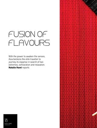 18
feature asia
menaluxury.com
FUSION OF
FLAVOURS
With the power to awaken the senses,
Asia beckons the elite traveller to
journey its expanse in search of two
extremes; exhilaration and relaxation.
Natalie Hami reports
 