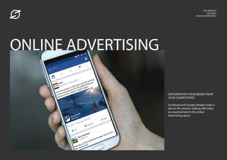 OUR SERVICES_
360 VIDEO_
ONLINE ADVERTISING_
[DIFFERENTIATE YOUR BRAND FROM
YOUR COMPETITORS]
Facebook and Google already made a
bet on VR content, making 360 video
an essential tool in the online
advertising space.
ONLINE ADVERTISING
 