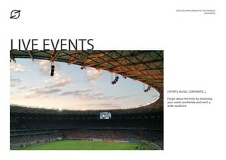 [SPORTS, MUSIC, CORPORATE...]
Forget about the limits by streaming
your events worldwide and reach a
wider audience.
USES AND APPLICATIONS OF OUR SERVICES_
LIVE EVENTS_
LIVE EVENTS
 