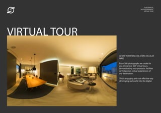 OUR SERVICES_
360 PHOTOGRAPHY_
VIRTUAL TOUR_
[SHOW YOUR SPACE IN A SPECTACULAR
WAY]
From 360 photographs we create for
you immersive 360° virtual tours,
demonstrating your products, facilities
or first person virtual experiences of
any destination.
This is engaging and cost effective way
of bringing real world into the digital.
VIRTUAL TOUR
 