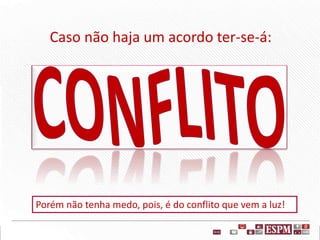 Caso não haja um acordo ter-se-á:
Porém não tenha medo, pois, é do conflito que vem a luz!
 