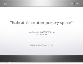 “Bahrain’s contemporary space”
contribution for PANTONEVIEW.com
20 / 02/ 2014
Aigerim Akenova
Wednesday, 26 February 2014
 