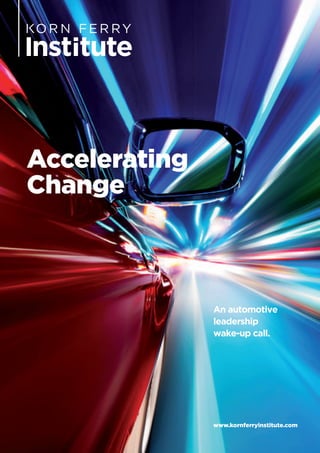 Accelerating
Change
An automotive
leadership
wake-up call.
www.kornferryinstitute.com
 
