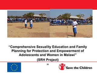 “Comprehensive Sexuality Education and Family
Planning for Protection and Empowerment of
Adolescents and Women in Malawi”
(SRH Project)
”
 