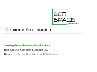 Creating Green Manufacturing Solutions
That Enhance Corporate Sustainability
Through Analytical Quantification & Technology
Corporate Presentation
 