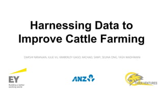 Harnessing Data to
Improve Cattle Farming
DARSHI NIRANJAN, JULIE VU, KIMBERLEY GAGO, MICHAEL SAMY, SELINA ONG, YASH WADHWANI
 