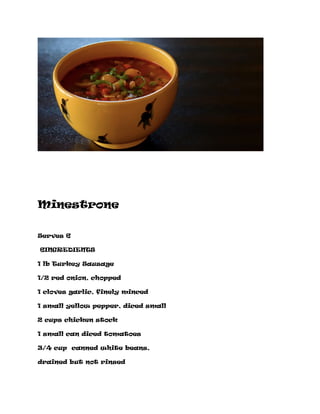 Minestrone
Serves 6
6INGREDIENTS
1 lb Turkey Sausage
1/2 red onion, chopped
1 cloves garlic, finely minced
1 small yellow pepper, diced small
2 cups chicken stock
1 small can diced tomatoes
3/4 cup canned white beans,
drained but not rinsed
 
