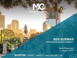 BOSTON | ISRAEL | MEXICO | SWITZERLAND | UK
BEN BURMAN
- PROGRAM MANAGEMENT-
Talent Showcase
11 August, 2016
 