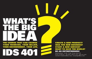 THE COURSE THAT CAN CHANGE
YOUR THINKING, YOUR MAJOR,
YOUR ENVIRONMENT, YOUR LIFE.
CREATE A NEW PRODUCT?
IDEA FOR NEW BUSINESS?
START A NEW SERVICE?
WANT TO SAVE THE WORLD?
BE AN ENTREPRENUER!
Wednesdays, 12:45 - 3:35, Hinds Hall 018
Grad students - IST 627; More info: idea.syr.edu
contact:maderedi@syr.edu, wcpadget@syr.edu
 