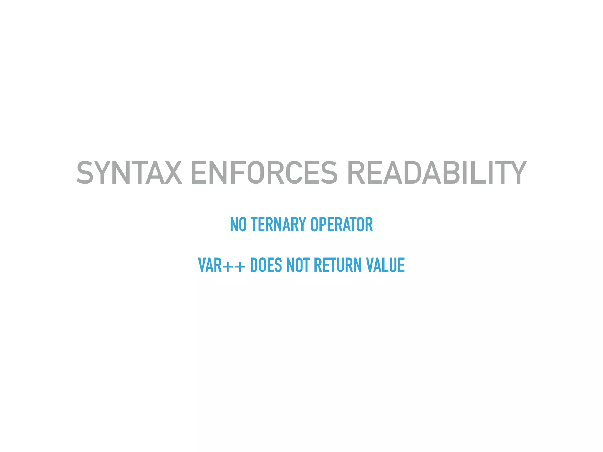 SYNTAX ENFORCES READABILITY
NO TERNARY OPERATOR
VAR++ DOES NOT RETURN VALUE
 