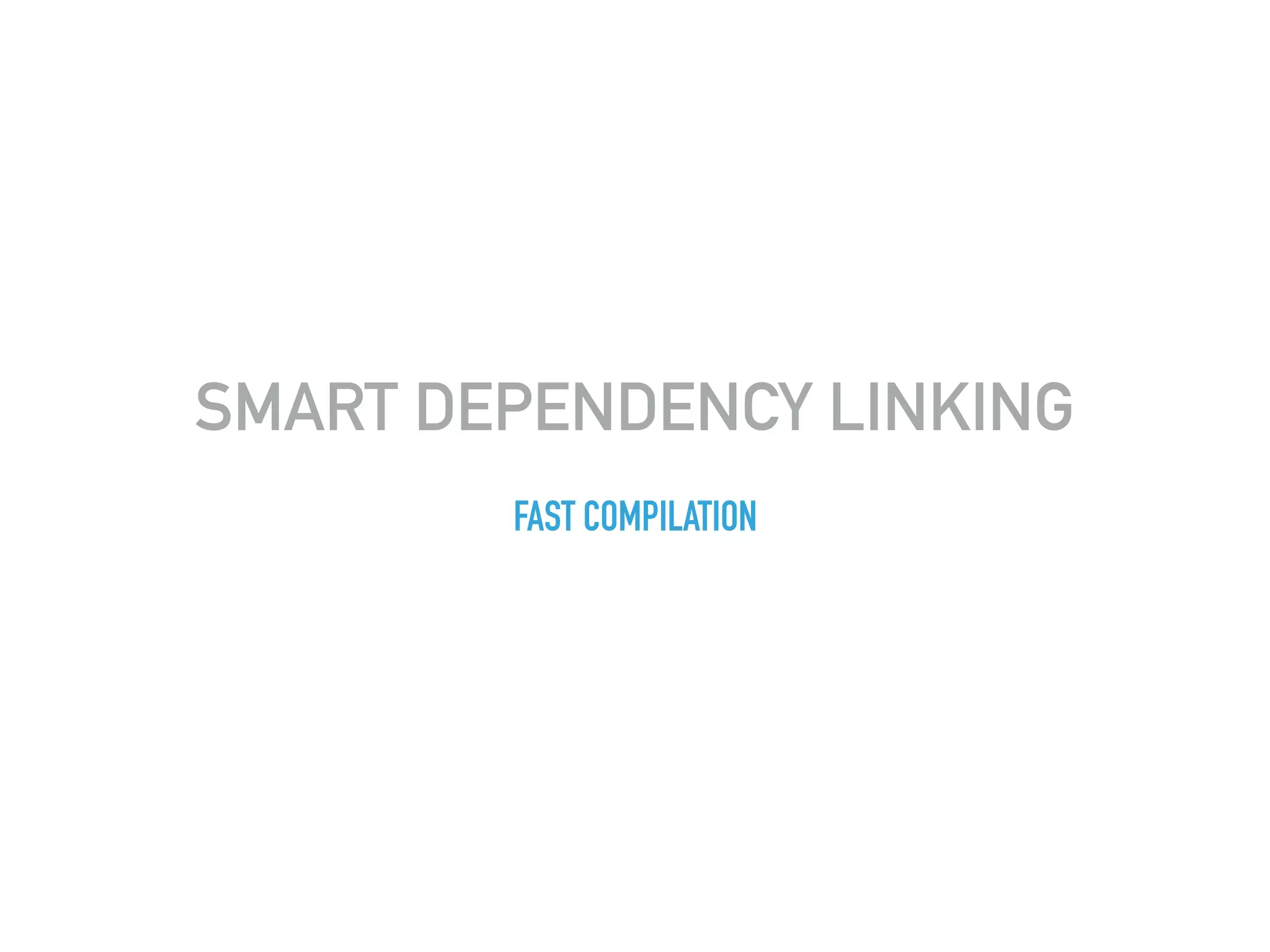 SMART DEPENDENCY LINKING
FAST COMPILATION
 