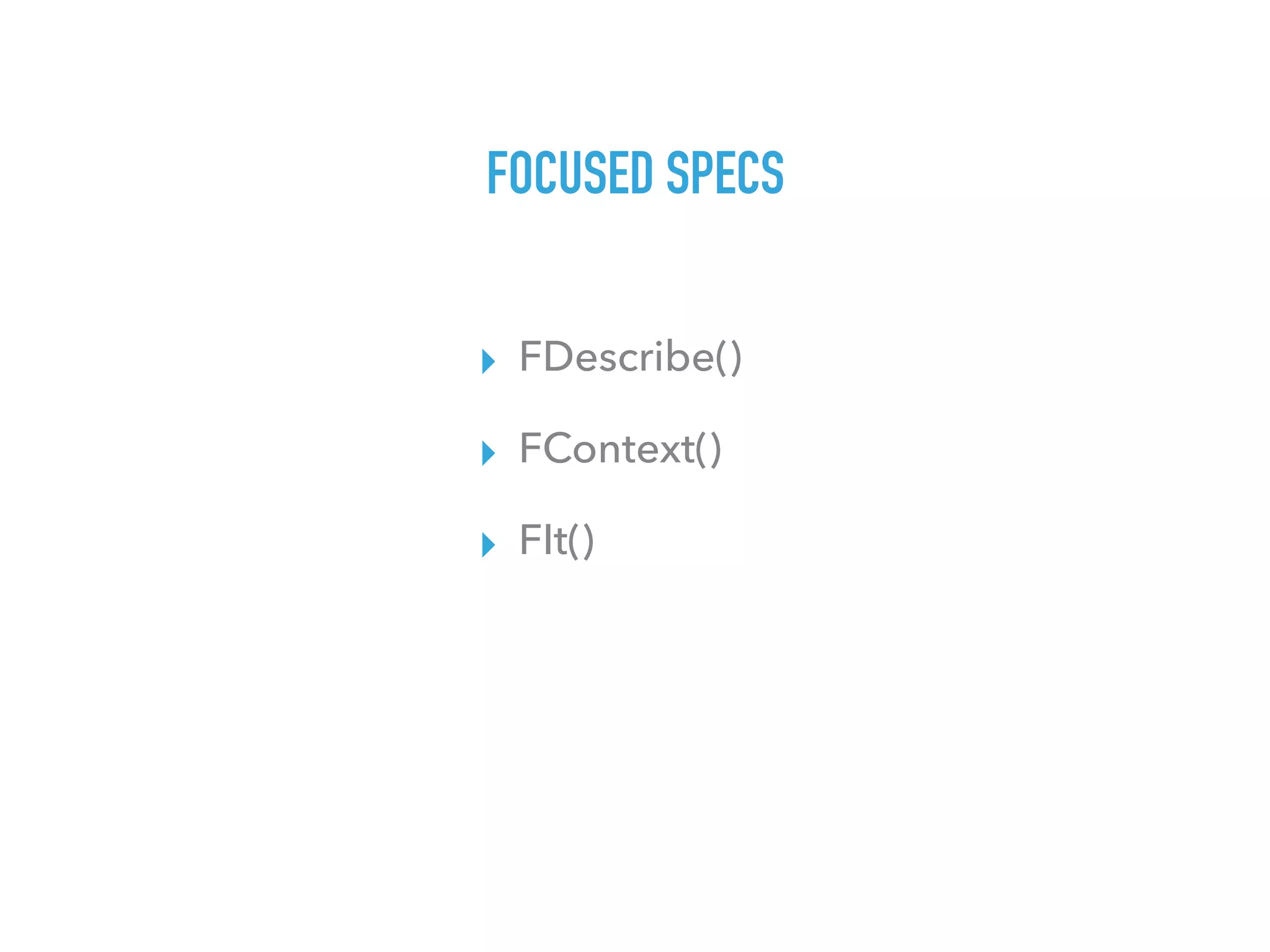 FOCUSED SPECS
▸ FDescribe()
▸ FContext()
▸ FIt()
 
