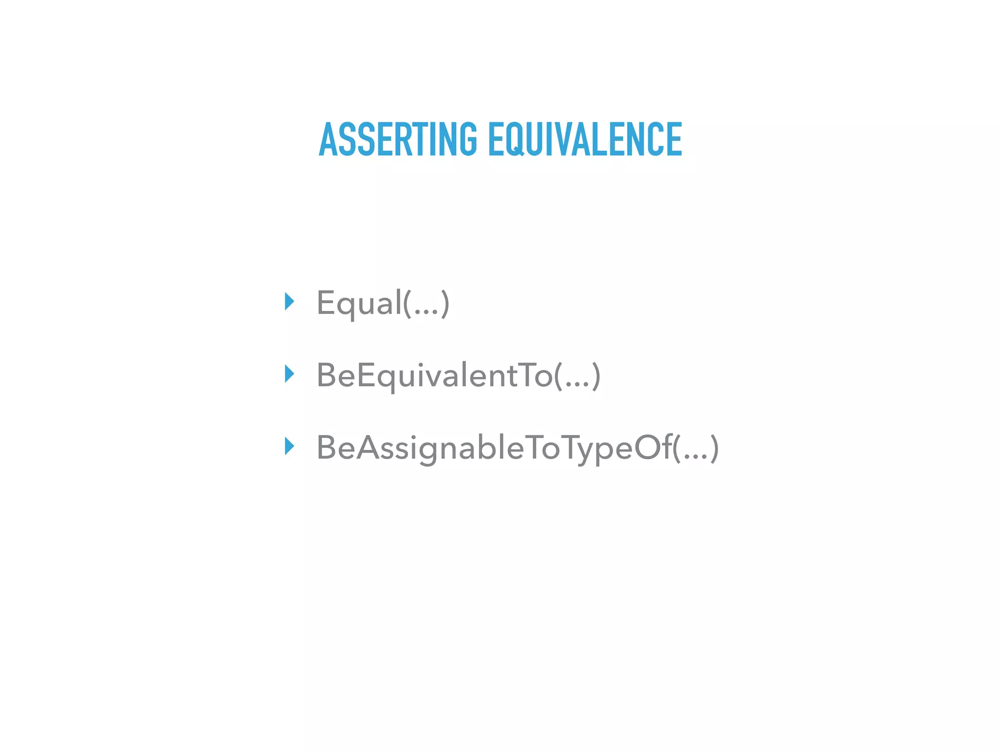 ASSERTING EQUIVALENCE
‣ Equal(...)
‣ BeEquivalentTo(...)
‣ BeAssignableToTypeOf(...)
 