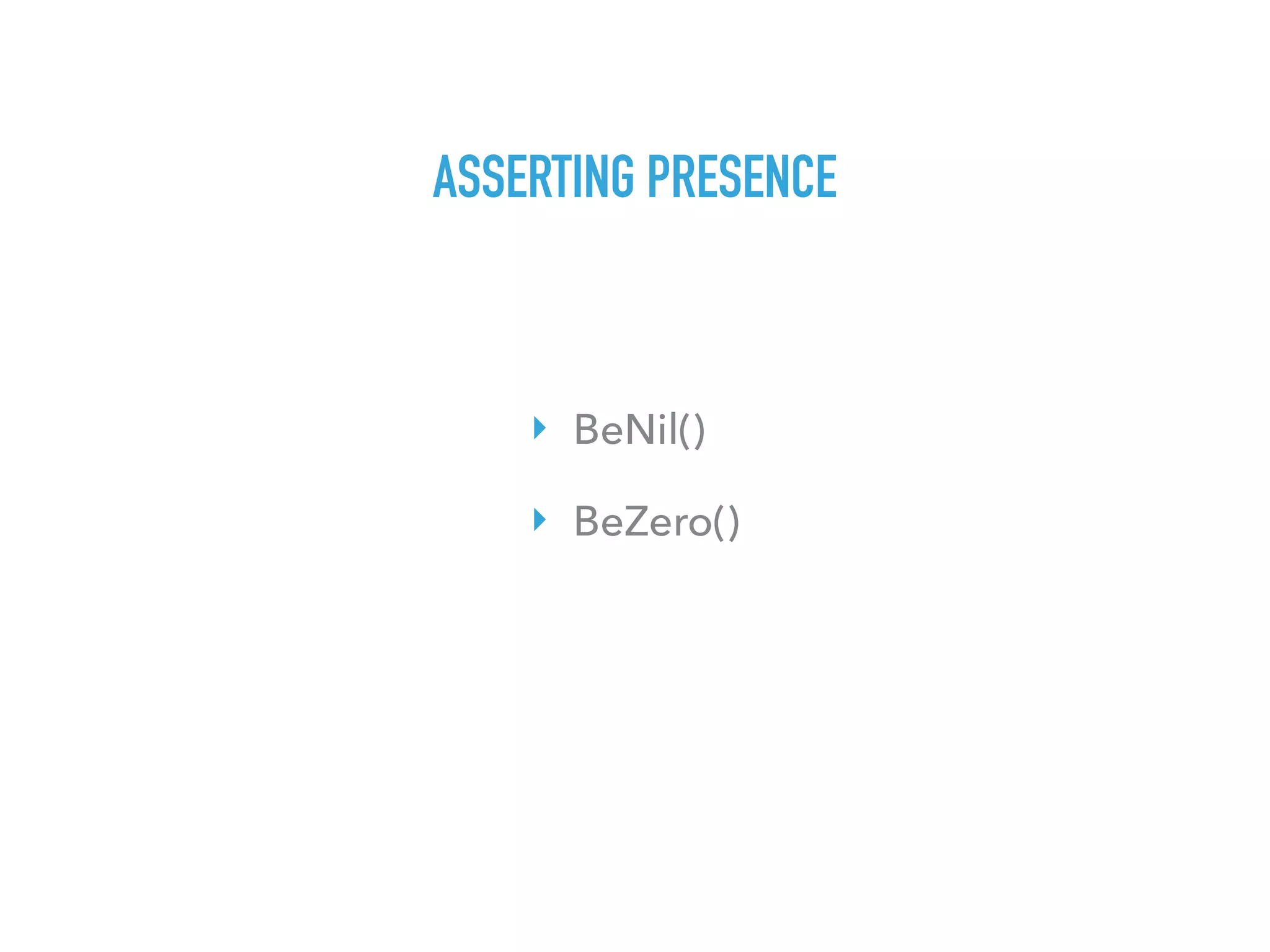 ASSERTING PRESENCE
‣ BeNil()
‣ BeZero()
 