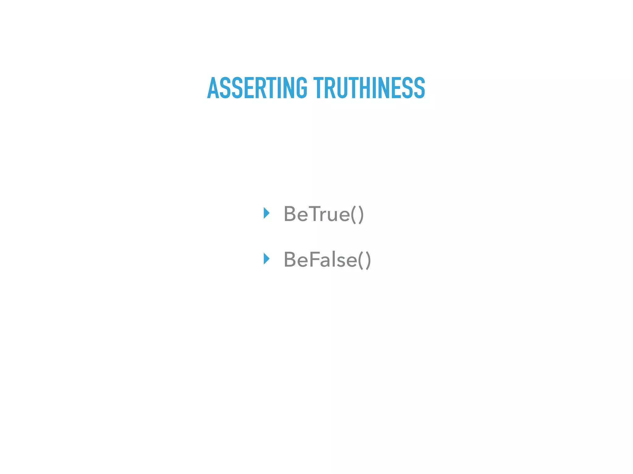 ASSERTING TRUTHINESS
‣ BeTrue()
‣ BeFalse()
 