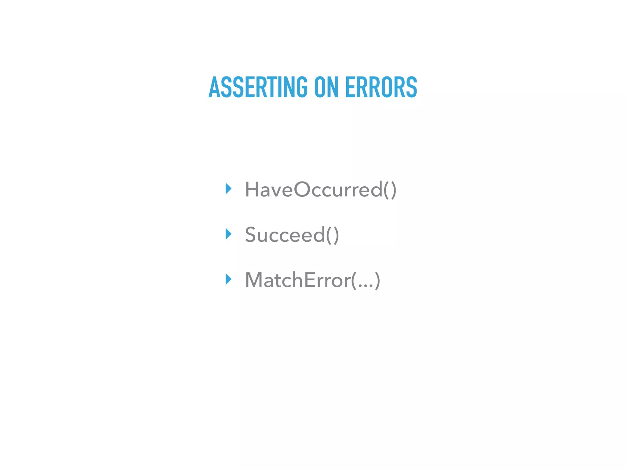 ASSERTING ON ERRORS
‣ HaveOccurred()
‣ Succeed()
‣ MatchError(...)
 