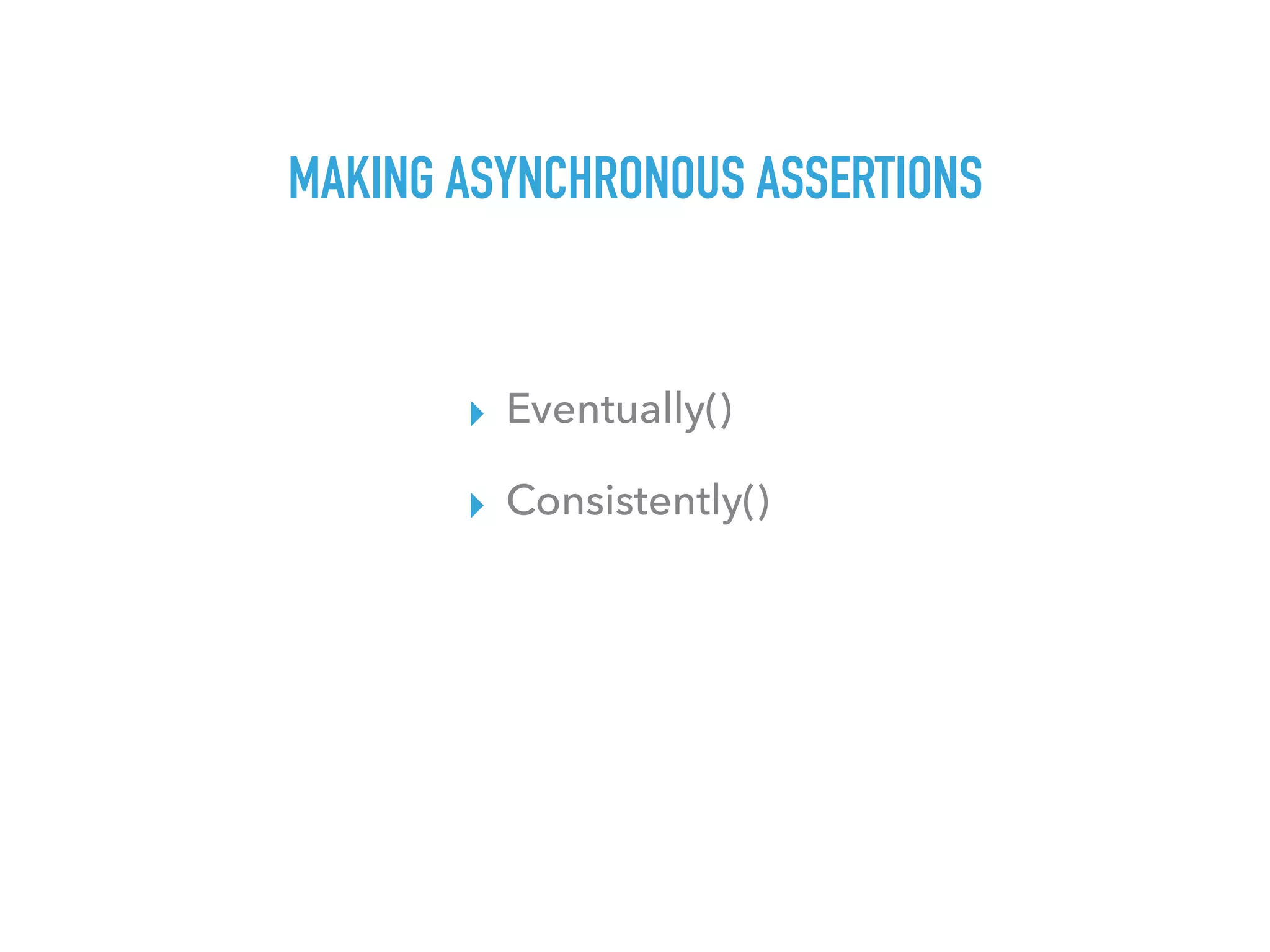 MAKING ASYNCHRONOUS ASSERTIONS
▸ Eventually()
▸ Consistently()
 
