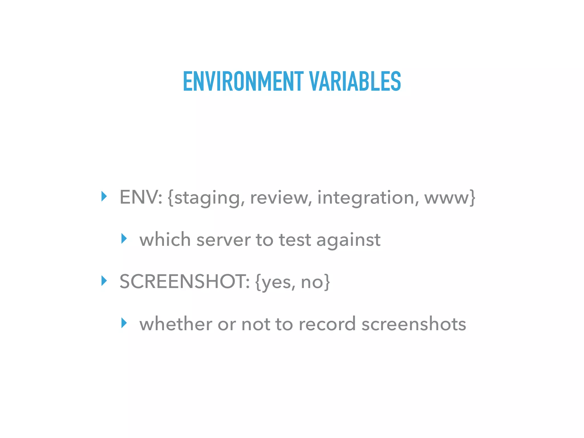 ENVIRONMENT VARIABLES
‣ ENV: {staging, review, integration, www}
‣ which server to test against
‣ SCREENSHOT: {yes, no}
‣ whether or not to record screenshots
 