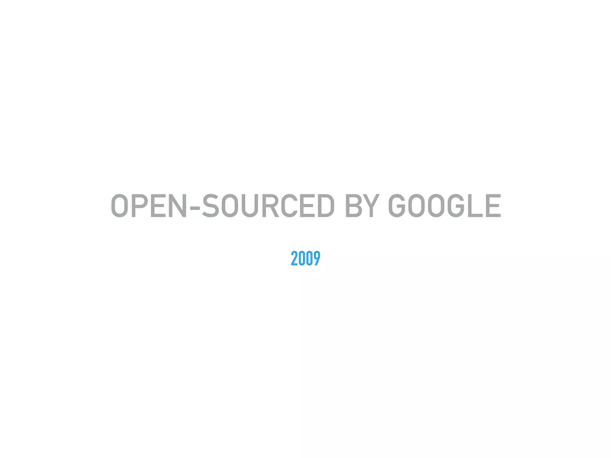 OPEN-SOURCED BY GOOGLE
2009
 