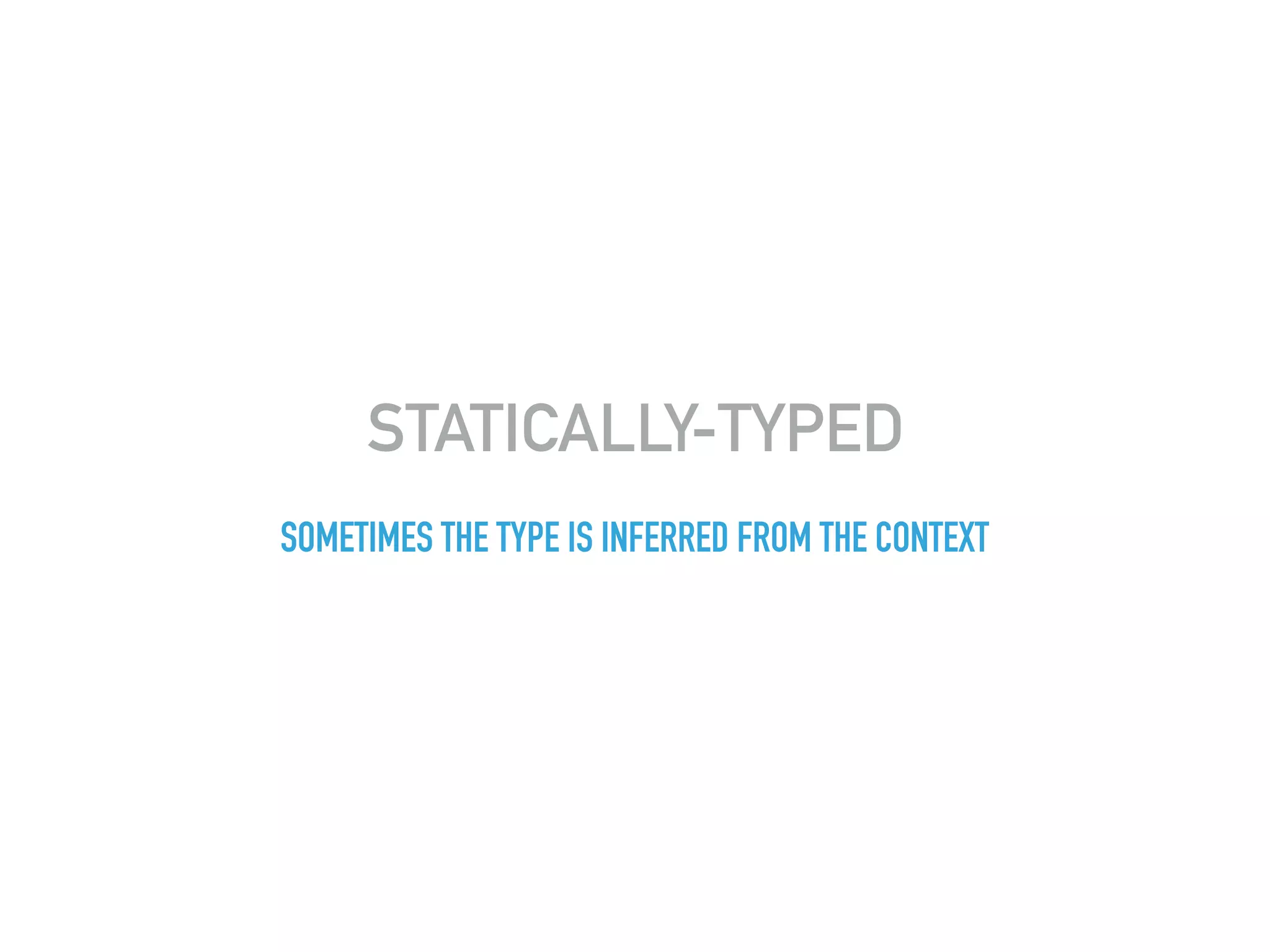 STATICALLY-TYPED
SOMETIMES THE TYPE IS INFERRED FROM THE CONTEXT
 