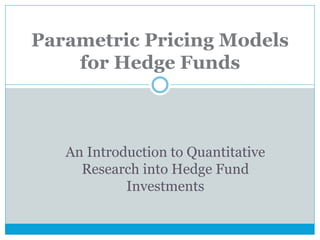 Parametric Pricing Models
for Hedge Funds
An Introduction to Quantitative
Research into Hedge Fund
Investments
 