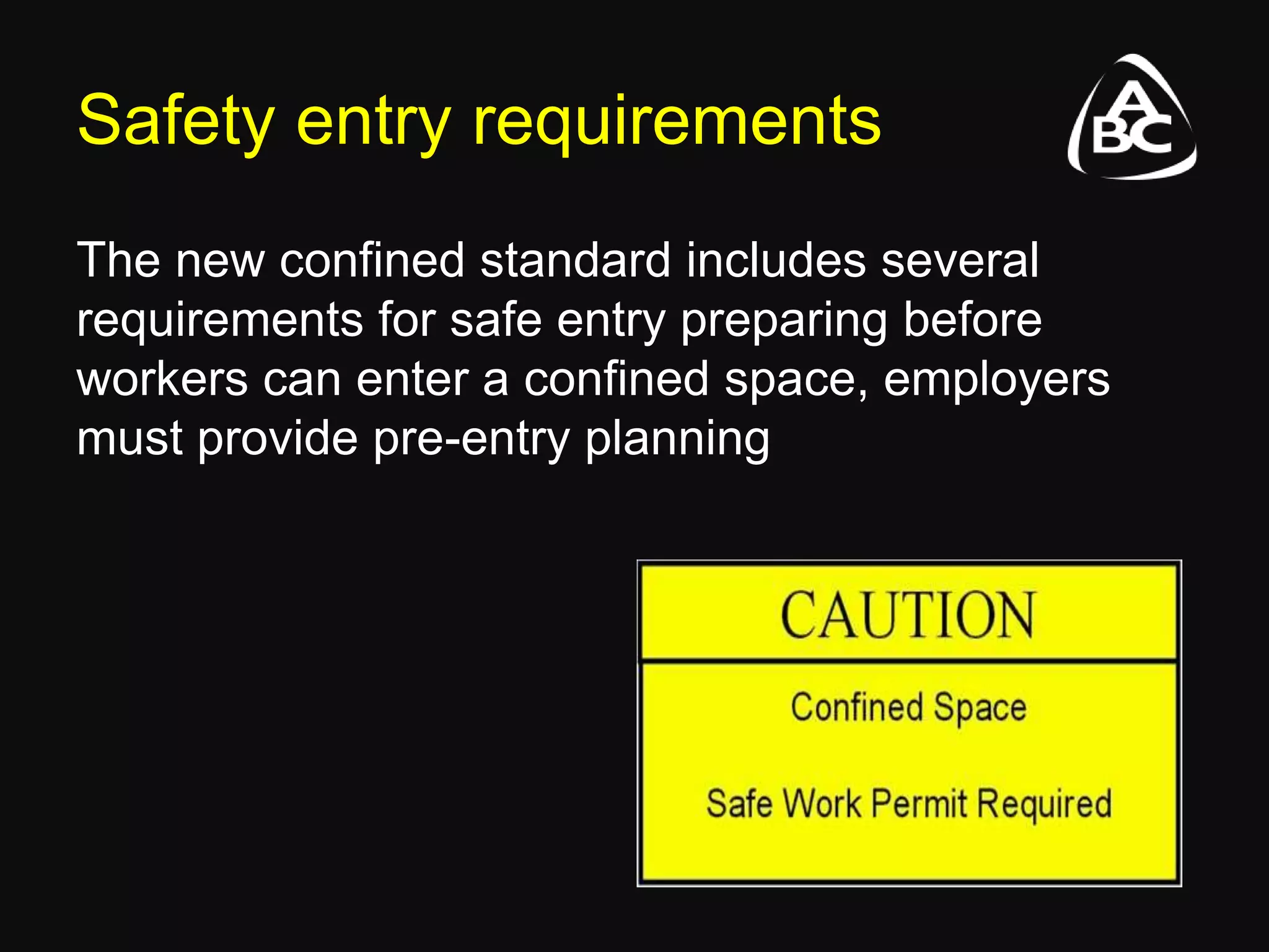 Safety entry requirements
The new confined standard includes several
requirements for safe entry preparing before
workers can enter a confined space, employers
must provide pre-entry planning
 