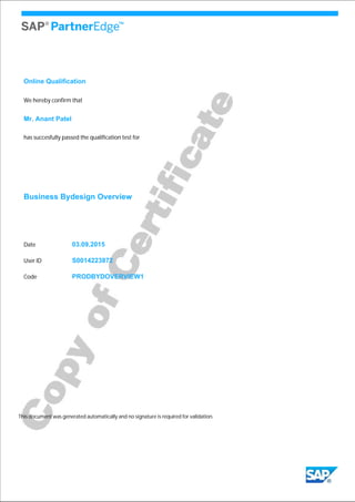 We hereby confirm that
Mr. Anant Patel
has succesfully passed the qualification test for
Business Bydesign Overview
03.09.2015
S0014223872
This document was generated automatically and no signature is required for validation.
Date
User ID
PRODBYDOVERVIEW1Code
Online Qualification
 