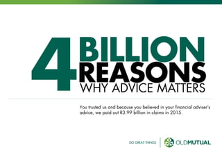 BILLION
REASONSWHY ADVICE MATTERS
You trusted us and because you believed in your financial adviser’s
advice, we paid out R3.99 billion in claims in 2015.
4
 