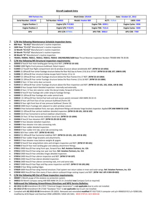 Aircraft Logbook Entry
XXX Partners Inc. Work Order: 291419 Date: October 22 , 2012
Serial Number: 2581XX Tail Number: NXXGS Model: Hawker 800 ACTT: 7176.6 LNDS: 5068
Engine Position: 1 Engine S/N: P-91363 Engine TSN: 6939.1 Engine Cycles: 4936
Engine Position: 2 Engine S/N: P-91371 Engine TSN: 7121.6 Engine Cycles: 5039
APU APU S/N: 877641 APU TSN: 3066.0 APU CSN: 7769
2. C/W the following Maintenance Schedule Inspection items:
 800 Hour “B1-B12” Manufacturer’s routine inspection.
 1600 Hour “C1-C12” Manufacturer’s routine inspection.
 12 Month “E1-E12” Manufacturer’s routine inspection.
 24 Month “F1-F12” Manufacturer’s routine inspection.
 48 Month “G” Manufacturer’s routine inspection.
 783003, 783004, 783011, 783012, 783015, 783016 -200/400/800/1600 hour Thrust Reverser inspection Nordam TR5000 MM 78-30-00.
3. C/W the following MS Structural inspection requirements:
 320032 8 Year/4 Year main landing gear fairing strut NDT. ( NTM 32-10-103)
 510002 1000 flights-Front pressure bulkhead. Detail inspect.
 510003 12 Year/4 Year flight compartment skin & window structure above windshields NDT. (NTM 53-10-105A)
 510005 15-18Year/8 Year center fuselage structure below the floor NLG bay to frame 13 & 16 to 19 NDT. (NTM 53-10-108, 107, 108B & 109)
 510006 15-18Year/8 Year structure below escape hatch frames 13 to 14.
 510007 15-18Year/8 Year center fuselage structure below the floor frames 8 to 17 NDT. (NTM 53-10-106A)
 510008 15-18Year/8 Year center fuselage structure below the floor frames 13 to 16 NDT. (NTM 53-10-108A)
 510009 8 Year / 4 Year entry door surround.
 510010 15-18Year/8 Year center fuselage structure above the floor inspection and NDT. (NTM 53-10-101, 102, 103A, 104 & 106)
 520009 8 Year Escape Hatch-Detailed Inspection -internally and externally.
 530001 8 Year / 4 Year skin exterior under the dorsal intake, forward of frame 19.
 530002 8 Year/4 Year fuselage skin under wing to fuselage fairings.
 530009 15-18Year/8 Year fuselage skin under ventral tank.
 530010 15-18Year/8 Year Ventral fuel tank and tank access panels removed IAW AMM 28-10-15
 530011 8 Year Left front face of rear pressure bulkhead [frame 19]
 530012 8 Year right front face of rear pressure bulkhead [frame 19]
 530018 2400 Hours Fuselage skin adjacent to cabin window cutouts.
 550002 8 Year horizontal stabilizer front, rear spar, attachment fittings and elevator hinge brackets inspection. Applied CPC IAW AMM 55-13-00.
 550003 15-18Year/8 Year vertical stabilizer detailed inspection. (NTM 55-30-101, 102 & 103)
 550004 16-8 Year horizontal to vertical stabilizer attachments.
 550005 24 Year / 8 Year horizontal stabilizer bond test. (NTM 55-10-104A)
 550006 8 Year/4 Year elevators NDT. (NTM 55-20-101 & 102)
 550007 4 Year elevator detailed inspection.
 550008 4 Year elevator trim tabs connecting rods.
 550009 4 Year rudder detailed inspection.
 550010 4 Year rudder trim tab, servo tab connecting rods.
 550011 8/4 Year rudder NDT. (NTM 55-40-101)
 550012 15-18Year/8 Year horizontal stabilizer NDT. (NTM 55-10-101, 102, 103 & 105)
 550014 8 Year rudder hinge brackets and attachments.
 550015 2 Year elevator mass balance weights & spigots.
 570007 8 Year/4 Year wing bottom skins and stringers inspection and NDT. (NTM 57-30-101)
 570008 8 Year/4 Year main landing gear and sidestay attachment fittings.
 570011 3900 Hour/8 Year wing front spar, forward face. Ref. Aviation Partners, Inc. ICA
 570012 2300 Hour/4 Year wing rear spar rear face. Ref. Aviation Partners, Inc. ICA
 570013 2400 Hour/4 Year airbrakes hinges detailed inspection.
 570014 2400 Hour/4 Year aileron inspection and NDT. (NTM 57-50-107)
 570015 2400 Hour/4 Year aileron detailed inspection.
 570016 2400 Hour/4 Year aileron connecting rods, trim and servo tabs.
 570017 2400 Hour/4 Year flaps and flap vanes inspection and NDT. (NTM 57-50-105,106)
 570028 4 Year Wing Leading Edges
 570029 3600 Hour/8 Year wing internal structure / fuel system non return valves in inner and outer wings. Ref. Aviation Partners, Inc. ICA
 570030 4800 Hour/8 Year then every 4 Years aileron outboard hinge casting inspect and NDT. (NTM -Ref. API # SRH-09-003)
4. C/W the following MS Out of Phase inspection requirements:
 300007 1 Month purge of the airplane ice protection system.
 340013 36 Month Compass swing IAW 800 AMM 34-23-14. [Installed new Compass Card as required]
5. Addressed the following Airworthiness Directives and MFG Service Bulletins:
 AD 2012-11-09 Amendment 39-17072 “Chemical Oxygen Generators” is not applicable due to units not installed.
 AD 2012-17-01 Amendment 39-17164 “Goodyear Tires” is not applicable due to p/n not installed.
 Complied with AD 2012-02-08 Amendment 39-16931. Removed and reinstalled modified RT-910 TCAS II computer unit p/n 4066010-913 s/n 92081106,
modified by ACSS Repair and Overhaul CRS# L3ZR029X / EASA 145.5441. MOD STATUS: ACH SB34-66
 